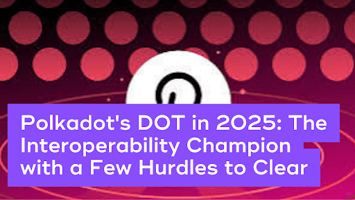 Polkadot’s DOT in 2025: The Interoperability Champion with a Few Hurdles to Clear